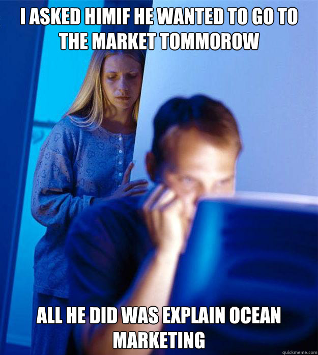 I asked himif he wanted to go to the market tommorow All he did was explain ocean marketing  Redditors Wife