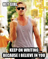 Hey Girl, Keep on writing because i believe in you  Ryan Gosling Motivation