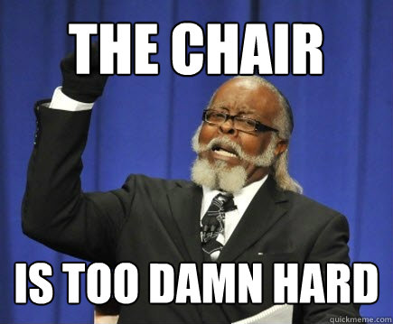 The chair is too damn hard  Too Damn High
