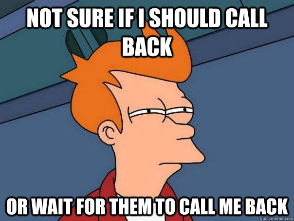 Not sure if i should call back or wait for them to call me back  Futurama Fry