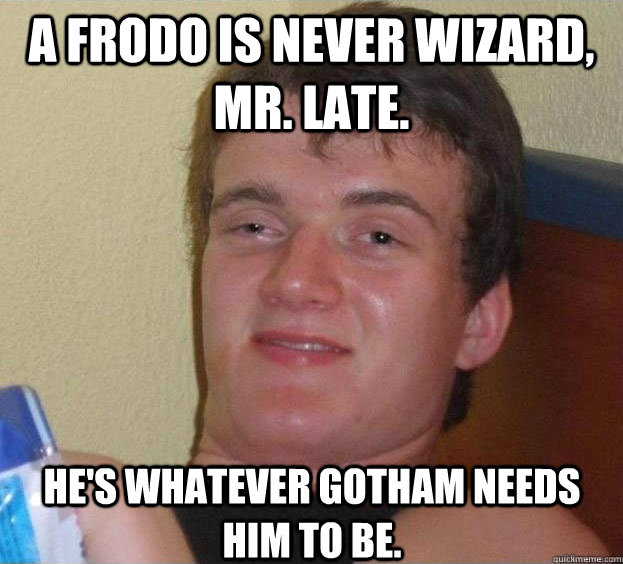 A Frodo is never wizard, Mr. Late. He's whatever Gotham needs him to be. Caption 3 goes here - A Frodo is never wizard, Mr. Late. He's whatever Gotham needs him to be. Caption 3 goes here  The High Guy