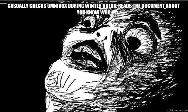 Casually checks omnivox during winter break, reads the document about you know who   