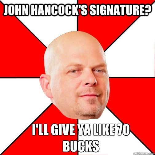 John hancock's signature? I'll give ya like 70 
bucks - John hancock's signature? I'll give ya like 70 
bucks  Pawn Star