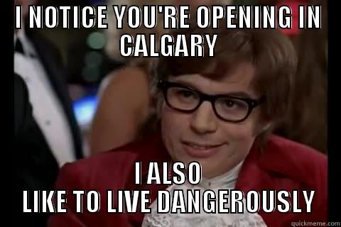 I NOTICE YOU'RE OPENING IN CALGARY I ALSO LIKE TO LIVE DANGEROUSLY Dangerously - Austin Powers