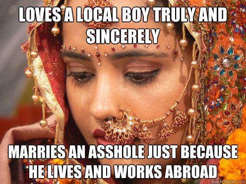 loves a local boy truly and sincerely marries an asshole just because he lives and works abroad - loves a local boy truly and sincerely marries an asshole just because he lives and works abroad  Desperate desi