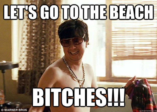 let's go to the beach bitches!!! - let's go to the beach bitches!!!  mr chow beach