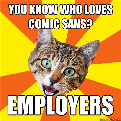 You know who loves comic sans? Employers  Bad Advice Cat