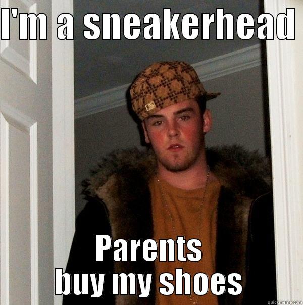 I'm a sneakerhead - I'M A SNEAKERHEAD  PARENTS BUY MY SHOES Scumbag Steve