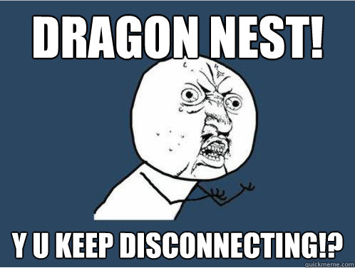 Dragon nest! Y U Keep disconnecting!? - Dragon nest! Y U Keep disconnecting!?  Y U NO GUY