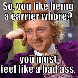 Carrier Whore - SO, YOU LIKE BEING A CARRIER WHORE? YOU MUST FEEL LIKE A BAD ASS. Condescending Wonka