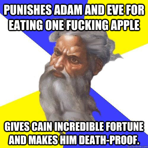Punishes Adam and Eve for eating one fucking apple Gives Cain incredible fortune and makes him death-proof.  Advice God