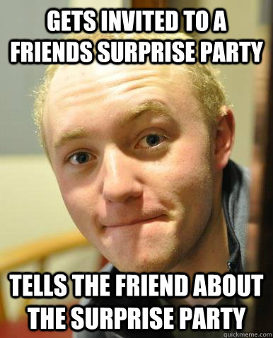 gets invited to a friends surprise party tells the friend about the surprise party  