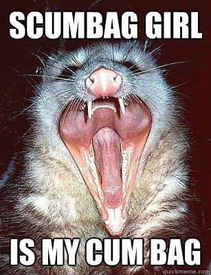 scumbag girl is my cum bag  The Angry Possum
