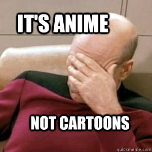 It's Anime Not cartoons  FacePalm
