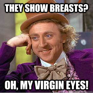 They show breasts? oh, my virgin eyes! - They show breasts? oh, my virgin eyes!  Condescending Wonka
