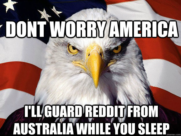 Dont Worry America I'll Guard Reddit From Australia while you sleep - Dont Worry America I'll Guard Reddit From Australia while you sleep  Patriotic Eagle