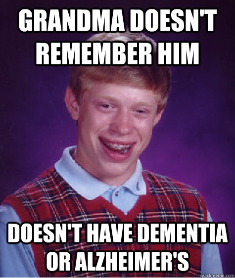 Grandma doesn't remember him Doesn't have dementia or alzheimer's  Bad Luck Brian
