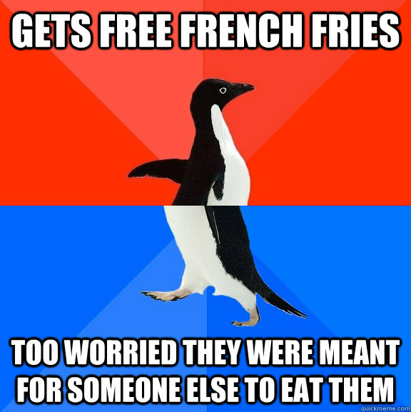 gets free french fries too worried they were meant for someone else to eat them  Socially Awesome Awkward Penguin