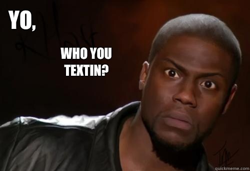Yo, Who you textin?  Kevin Hart Yo
