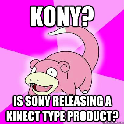 kony? is sony releasing a kinect type product?  Slowpoke