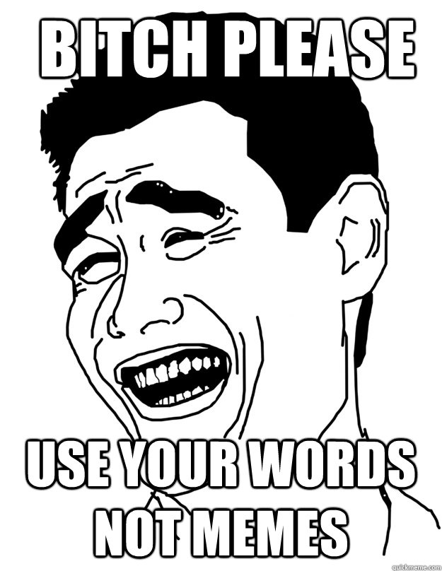  Bitch Please Use your words not memes  