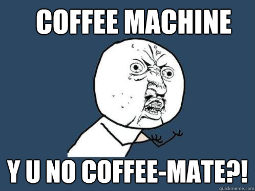 coffee machine y u no coffee-mate?!  Y U No