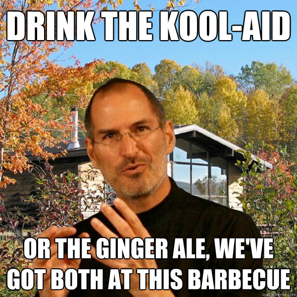 Drink the Kool-aid or the ginger ale, we've got both at this barbecue  Retired Steve Jobs