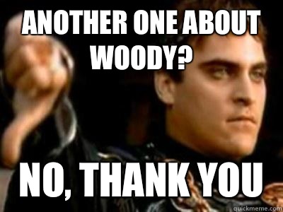 Another one about Woody? No, thank you   Downvoting Roman