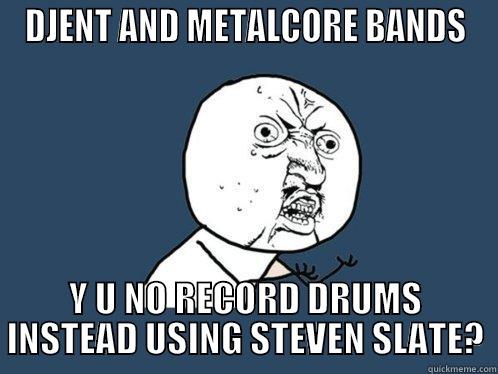 DJENT AND METALCORE BANDS Y U NO RECORD DRUMS INSTEAD USING STEVEN SLATE? Y U No