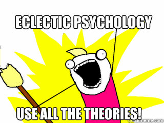 Eclectic Psychology Use all the theories!  All The Things