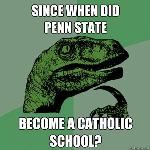 Since when did              Penn State become a Catholic school?  Philosoraptor