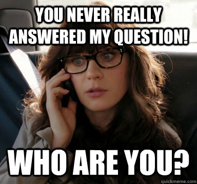 You never really answered my question! Who are you? - You never really answered my question! Who are you?  Zooey
