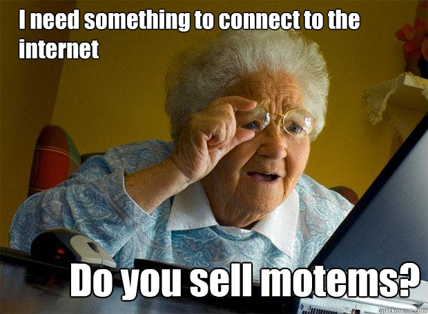 I need something to connect to the internet Do you sell motems?  Grandma finds the Internet