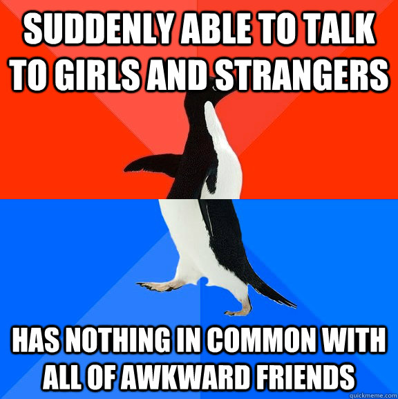 Suddenly Able to talk to girls and strangers has nothing in common with all of awkward friends - Suddenly Able to talk to girls and strangers has nothing in common with all of awkward friends  Socially Awesome Awkward Penguin