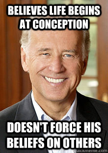 Believes life begins at conception Doesn't force his beliefs on others - Believes life begins at conception Doesn't force his beliefs on others  Good Guy Biden