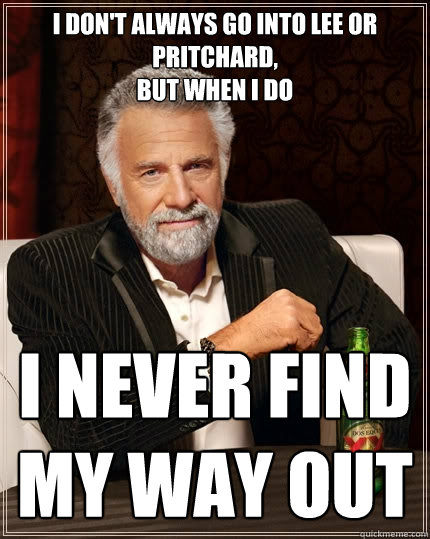 I don't always go into Lee or Pritchard, 
but when I do I never find my way out  The Most Interesting Man In The World
