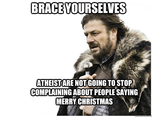 Brace yourselves Atheist are not going to stop complaining about people saying merry christmas  Imminent Ned