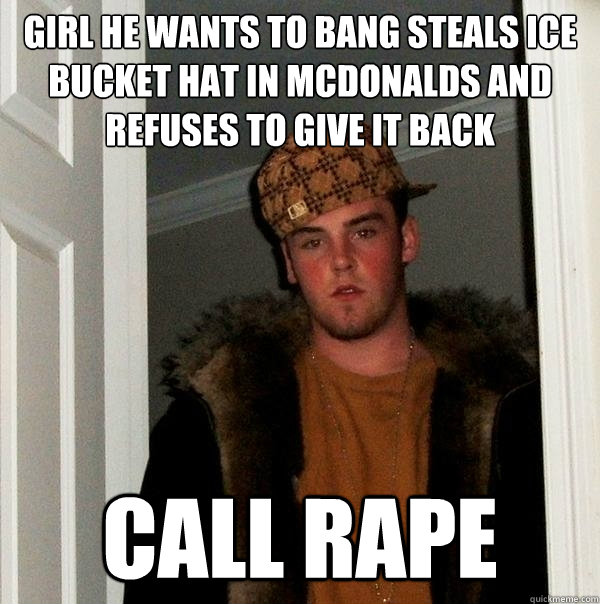 girl he wants to bang steals ice bucket hat in mcdonalds and refuses to give it back call rape  Scumbag Steve