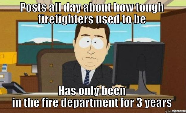 POSTS ALL DAY ABOUT HOW TOUGH FIREFIGHTERS USED TO BE HAS ONLY BEEN IN THE FIRE DEPARTMENT FOR 3 YEARS aaaand its gone