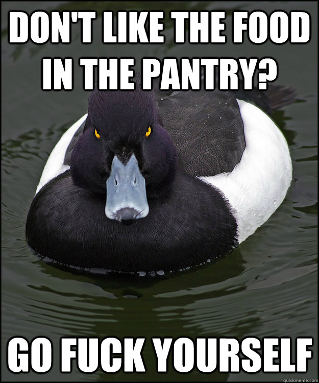 Don't like the food in the pantry? GO FUCK YOURSELF - Don't like the food in the pantry? GO FUCK YOURSELF  Angry Advice Duck