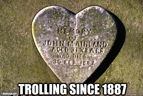 Trolling since 1887 @DANSGalaxy - Trolling since 1887 @DANSGalaxy  Trolling since 1887