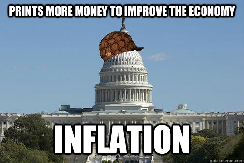 Prints more money to improve the economy inflation  Scumbag Government