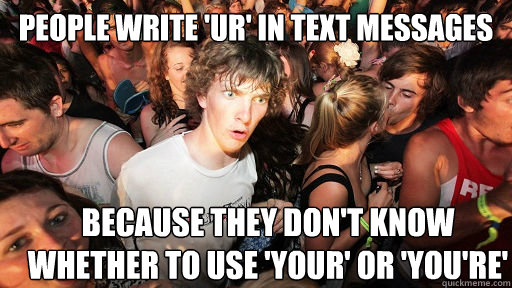 people write 'ur' in text messages because they don't know whether to use 'your' or 'you're'  Sudden Clarity Clarence