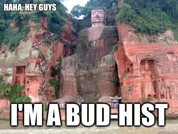 Haha, Hey guys I'm a BUD-hist   baked caves