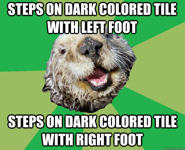 steps on dark colored tile with left foot steps on dark colored tile with right foot  OCD Otter