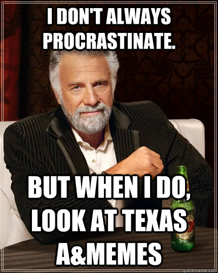 I don't always procrastinate.  but when I do, look at Texas A&Memes  The Most Interesting Man In The World