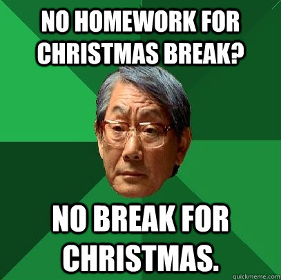 No homework for Christmas break? No break for christmas. - No homework for Christmas break? No break for christmas.  High Expectations Asian Father