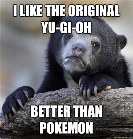 I like the original yu-gi-oh Better than Pokemon   Confession Bear