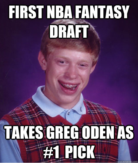 First NBA fantasy draft takes greg oden as #1  pick  Bad Luck Brian