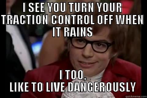I SEE YOU TURN YOUR TRACTION CONTROL OFF WHEN IT RAINS I TOO, LIKE TO LIVE DANGEROUSLY live dangerously 